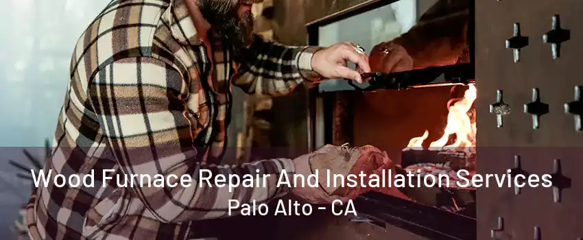 Wood Furnace Repair And Installation Services Palo Alto - CA